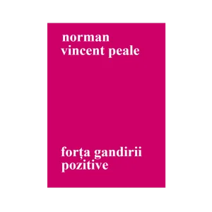 Forța Gândirii Pozitive – Norman Vincent Peale