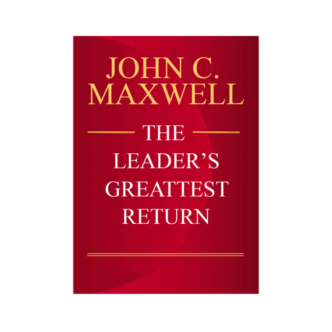 The Leader’s Greatest Return – John C. Maxwell