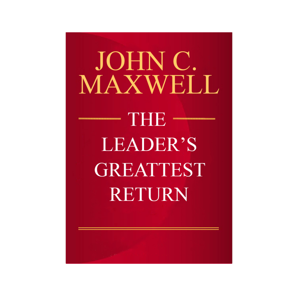 The Leader's Greatest Return -John C. Maxwel