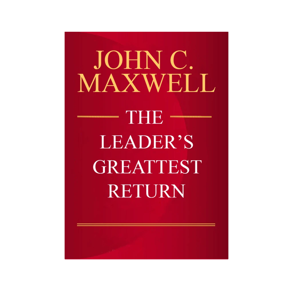 The Leader's Greatest Return -John C. Maxwel