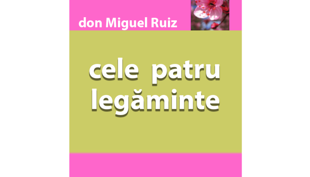 Cele patru legaminte-Don Miguel Ruiz Cele patru legaminte-Don Miguel Ruiz