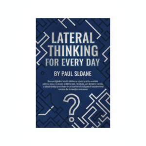 Lateral Thinking for Every Day (Gândirea laterală de zi cu zi: soluții extraordinare pentru probleme obișnuite) de Paul Sloane Lateral Thinking for Every Day (Gândirea laterală de zi cu zi: soluții extraordinare pentru probleme obișnuite) de Paul Sloane
